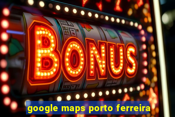 google maps porto ferreira